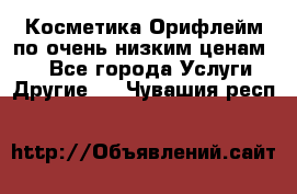 Косметика Орифлейм по очень низким ценам!!! - Все города Услуги » Другие   . Чувашия респ.